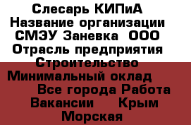 Слесарь КИПиА › Название организации ­ СМЭУ Заневка, ООО › Отрасль предприятия ­ Строительство › Минимальный оклад ­ 30 000 - Все города Работа » Вакансии   . Крым,Морская